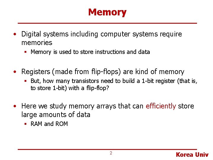 Memory • Digital systems including computer systems require memories § Memory is used to