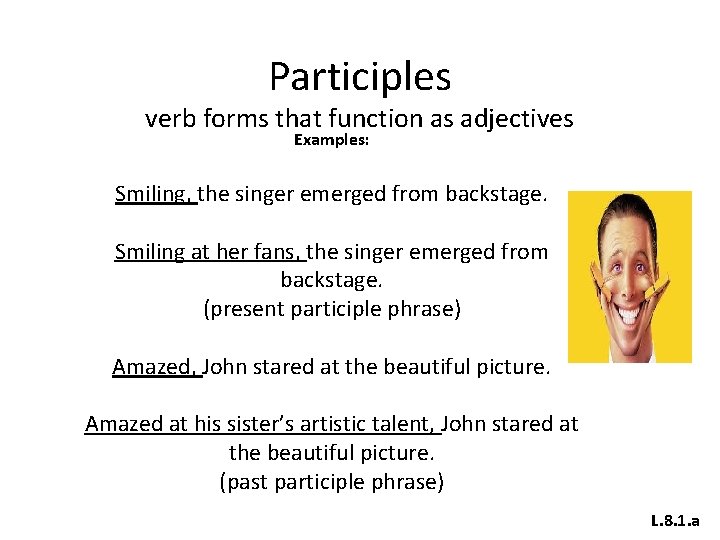 Participles verb forms that function as adjectives Examples: Smiling, the singer emerged from backstage.