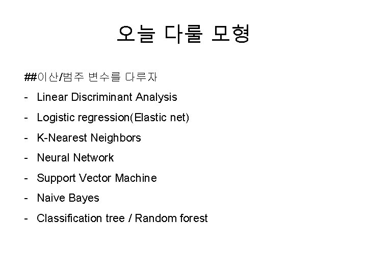 오늘 다룰 모형 ##이산/범주 변수를 다루자 - Linear Discriminant Analysis - Logistic regression(Elastic net)