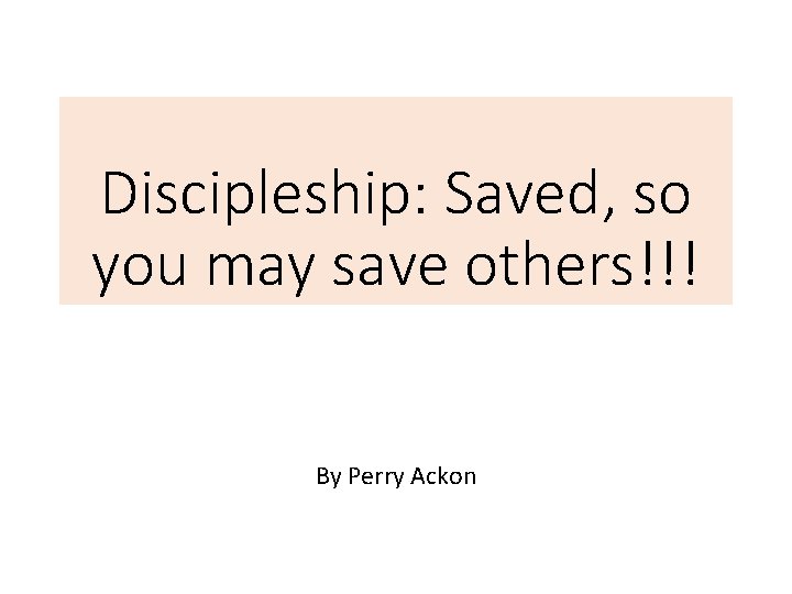Discipleship: Saved, so you may save others!!! By Perry Ackon 
