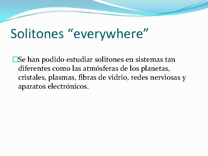 Solitones “everywhere” �Se han podido estudiar solitones en sistemas tan diferentes como las atmósferas