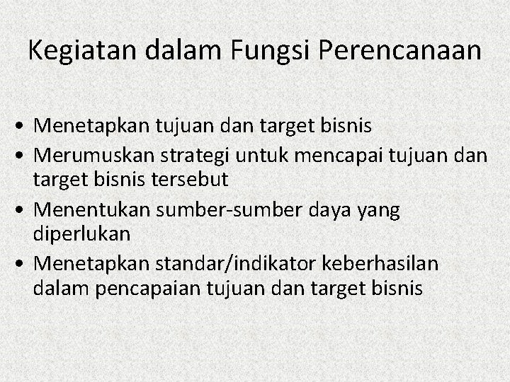 Kegiatan dalam Fungsi Perencanaan • Menetapkan tujuan dan target bisnis • Merumuskan strategi untuk