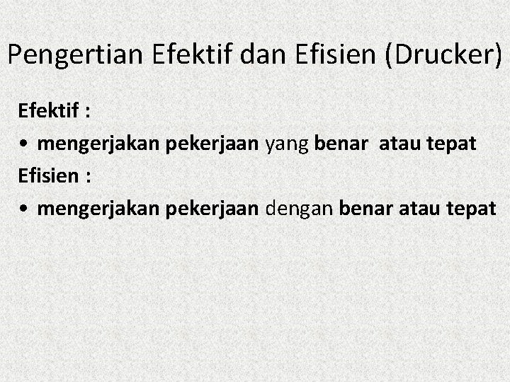 Pengertian Efektif dan Efisien (Drucker) Efektif : • mengerjakan pekerjaan yang benar atau tepat