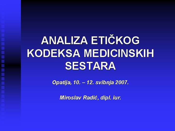 ANALIZA ETIČKOG KODEKSA MEDICINSKIH SESTARA Opatija, 10. – 12. svibnja 2007. Miroslav Radić, dipl.