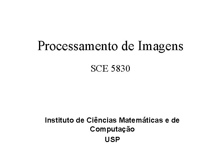 Processamento de Imagens SCE 5830 Instituto de Ciências Matemáticas e de Computação USP 