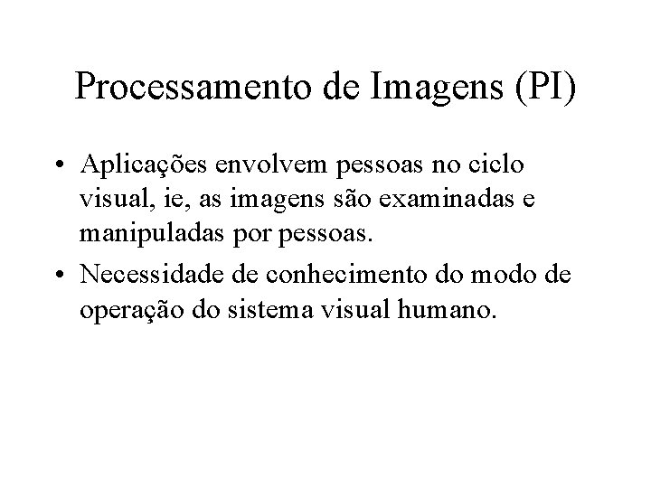 Processamento de Imagens (PI) • Aplicações envolvem pessoas no ciclo visual, ie, as imagens