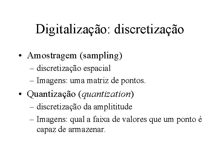 Digitalização: discretização • Amostragem (sampling) – discretização espacial – Imagens: uma matriz de pontos.