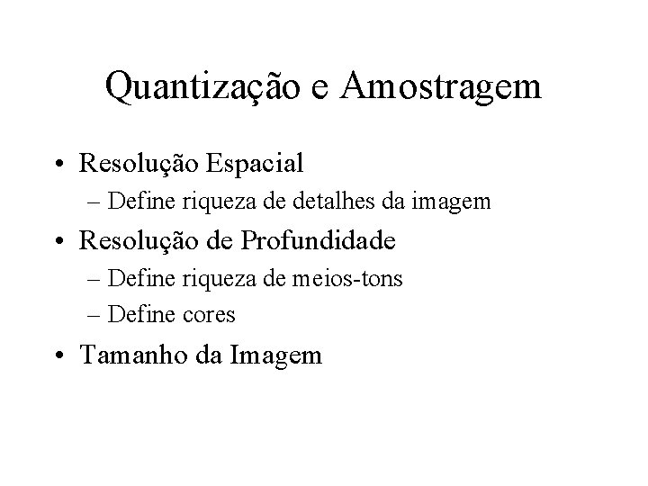 Quantização e Amostragem • Resolução Espacial – Define riqueza de detalhes da imagem •