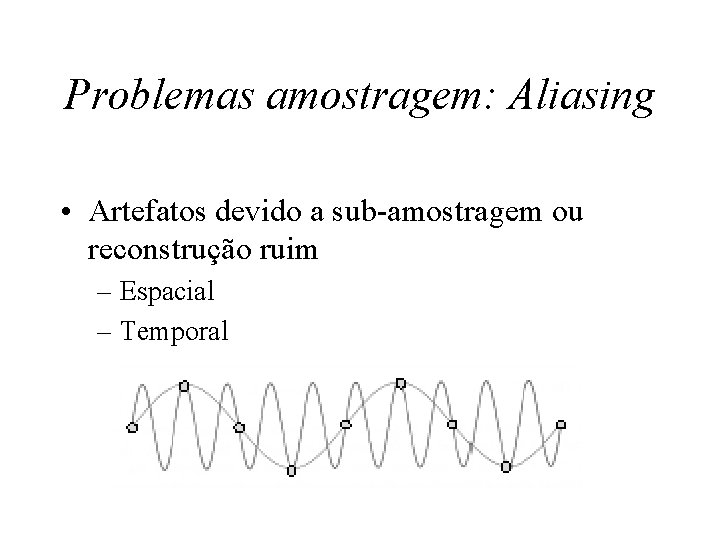 Problemas amostragem: Aliasing • Artefatos devido a sub-amostragem ou reconstrução ruim – Espacial –