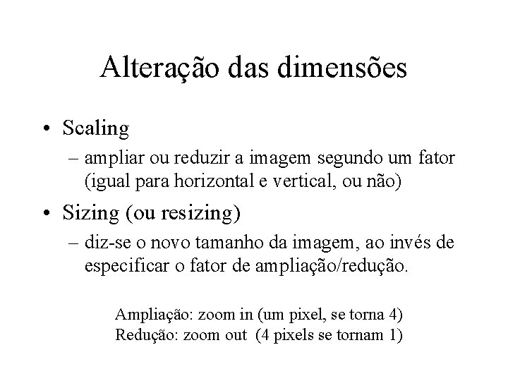 Alteração das dimensões • Scaling – ampliar ou reduzir a imagem segundo um fator