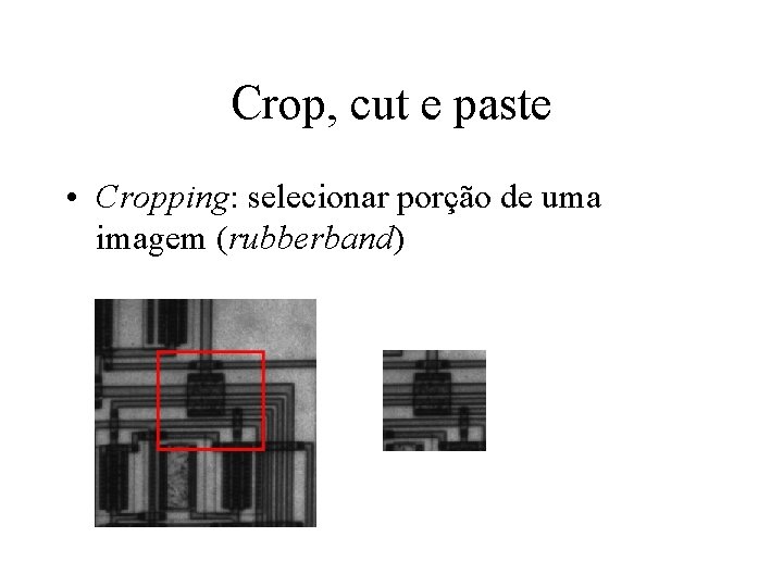 Crop, cut e paste • Cropping: selecionar porção de uma imagem (rubberband) 