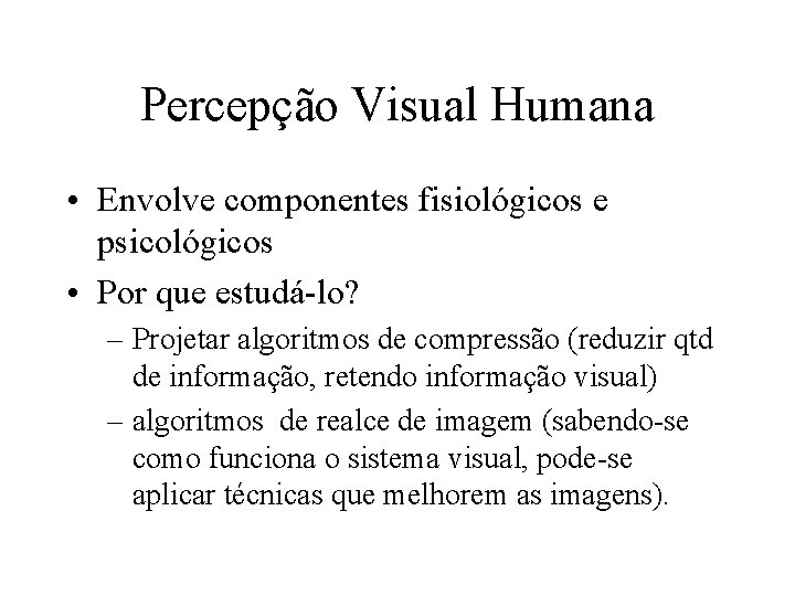 Percepção Visual Humana • Envolve componentes fisiológicos e psicológicos • Por que estudá-lo? –