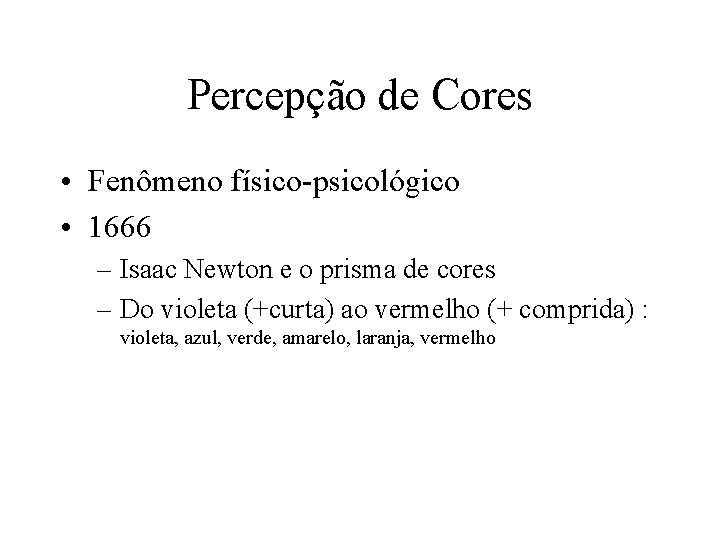 Percepção de Cores • Fenômeno físico-psicológico • 1666 – Isaac Newton e o prisma