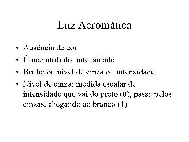 Luz Acromática • • Ausência de cor Único atributo: intensidade Brilho ou nível de