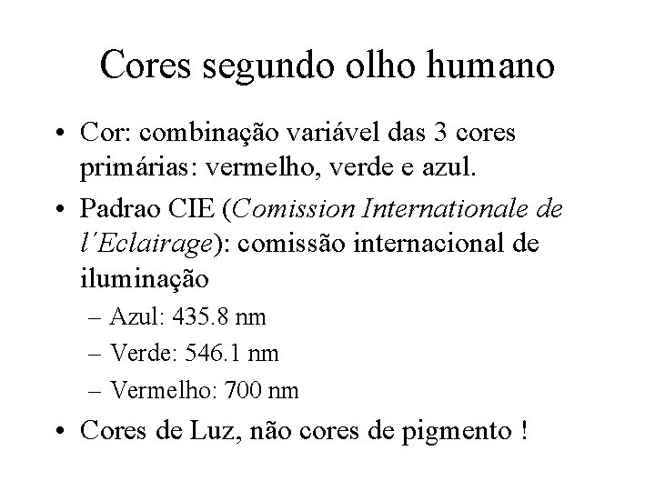 Cores segundo olho humano • Cor: combinação variável das 3 cores primárias: vermelho, verde