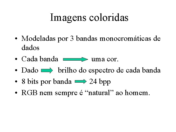 Imagens coloridas • Modeladas por 3 bandas monocromáticas de dados • Cada banda uma