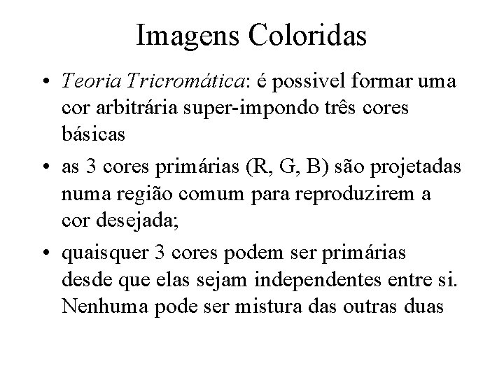 Imagens Coloridas • Teoria Tricromática: é possivel formar uma cor arbitrária super-impondo três cores