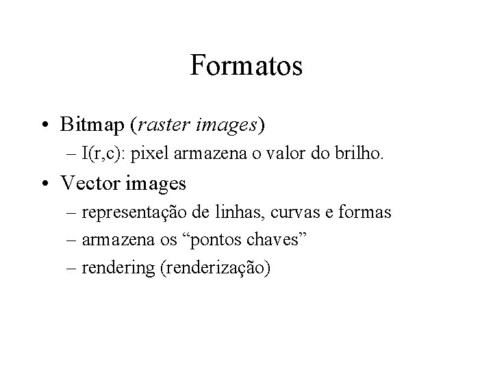 Formatos • Bitmap (raster images) – I(r, c): pixel armazena o valor do brilho.