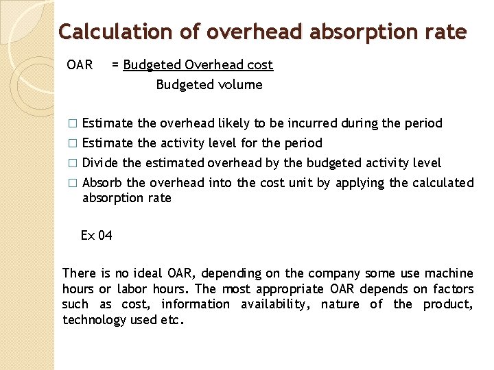 Calculation of overhead absorption rate OAR = Budgeted Overhead cost Budgeted volume � Estimate