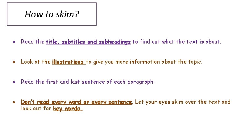 How to skim? Read the title, subtitles and subheadings to find out what the