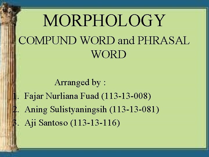 MORPHOLOGY COMPUND WORD and PHRASAL WORD Arranged by : 1. Fajar Nurliana Fuad (113