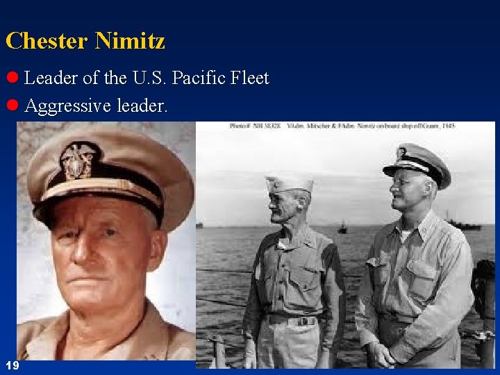 Chester Nimitz l Leader of the U. S. Pacific Fleet l Aggressive leader. 19