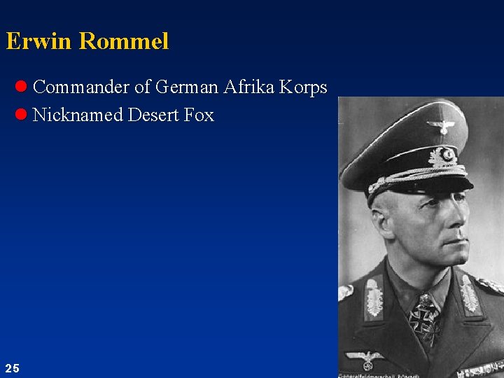 Erwin Rommel l Commander of German Afrika Korps l Nicknamed Desert Fox 25 