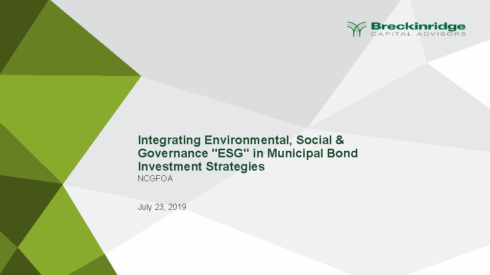 Integrating Environmental, Social & Governance "ESG" in Municipal Bond Investment Strategies NCGFOA July 23,