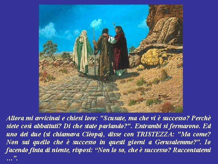 Allora mi avvicinai e chiesi loro: "Scusate, ma che vi è successo? Perchè siete Allora mi avvicinai e chiesi loro: "Scusate, ma che vi è successo? Perchè siete