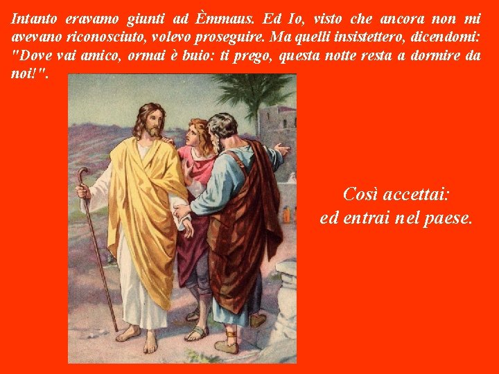 Intanto eravamo giunti ad Èmmaus. Ed Io, visto che ancora non mi avevano riconosciuto, Intanto eravamo giunti ad Èmmaus. Ed Io, visto che ancora non mi avevano riconosciuto,