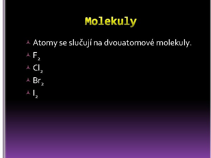  Atomy se slučují na dvouatomové molekuly. F 2 Cl 2 Br 2 I