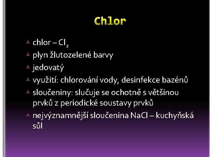  chlor – Cl 2 plyn žlutozelené barvy jedovatý využití: chlorování vody, desinfekce bazénů