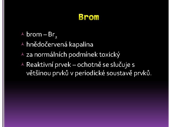  brom – Br 2 hnědočervená kapalina za normálních podmínek toxický Reaktivní prvek –