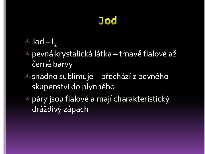  Jod – I 2 pevná krystalická látka – tmavě fialové až černé barvy