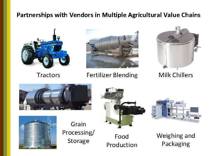 Partnerships with Vendors in Multiple Agricultural Value Chains Tractors Fertilizer Blending Grain Processing/ Storage