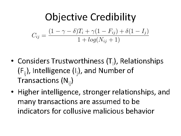 Objective Credibility • Considers Trustworthiness (Ti), Relationships (Fij), Intelligence (Ij), and Number of Transactions Objective Credibility • Considers Trustworthiness (Ti), Relationships (Fij), Intelligence (Ij), and Number of Transactions