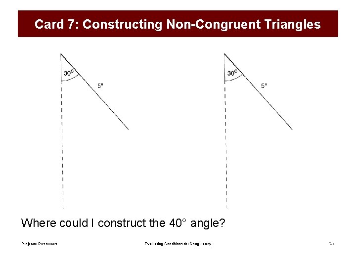 Card 7: Constructing Non-Congruent Triangles Where could I construct the 40° angle? Projector Resources Card 7: Constructing Non-Congruent Triangles Where could I construct the 40° angle? Projector Resources