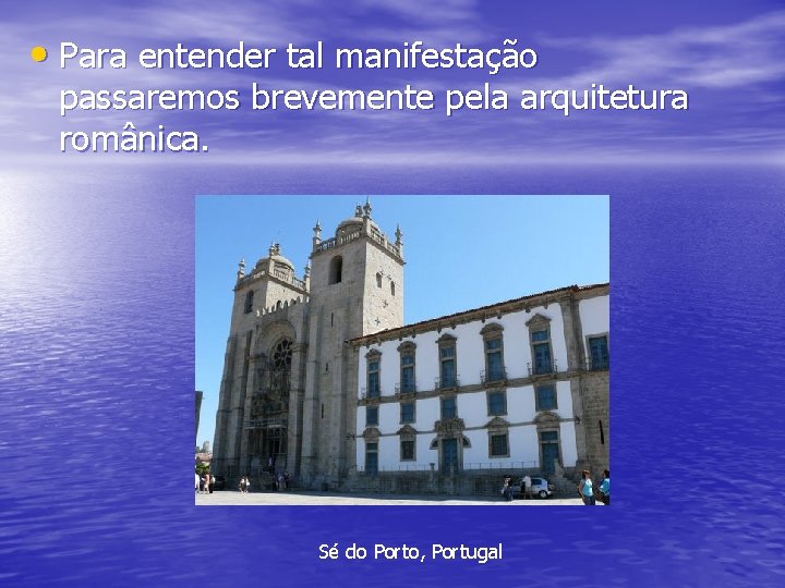  • Para entender tal manifestação passaremos brevemente pela arquitetura românica. Sé do Porto,