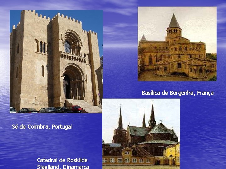 Basílica de Borgonha, França Sé de Coimbra, Portugal Catedral de Roskilde Sjaelland, Dinamarca 