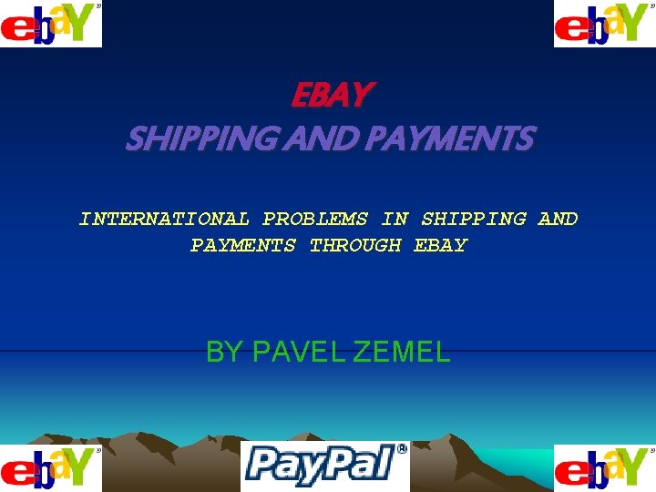 EBAY SHIPPING AND PAYMENTS INTERNATIONAL PROBLEMS IN SHIPPING AND PAYMENTS THROUGH EBAY BY PAVEL