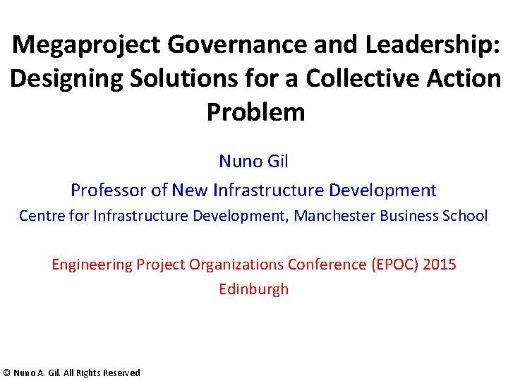 Megaproject Governance and Leadership: Designing Solutions for a Collective Action Problem Nuno Gil Professor Megaproject Governance and Leadership: Designing Solutions for a Collective Action Problem Nuno Gil Professor
