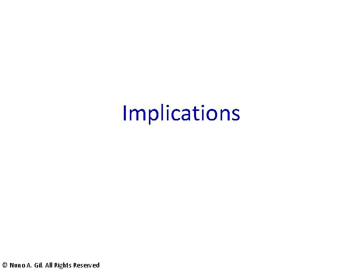 Implications © Nuno A. Gil. All Rights Reserved Implications © Nuno A. Gil. All Rights Reserved