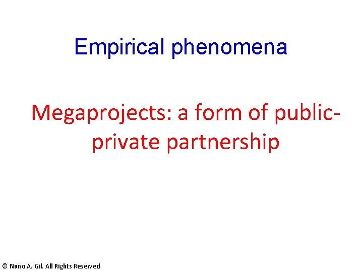 Empirical phenomena Megaprojects: a form of publicprivate partnership © Nuno A. Gil. All Rights Empirical phenomena Megaprojects: a form of publicprivate partnership © Nuno A. Gil. All Rights