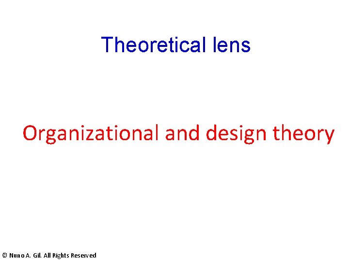 Theoretical lens Organizational and design theory © Nuno A. Gil. All Rights Reserved Theoretical lens Organizational and design theory © Nuno A. Gil. All Rights Reserved