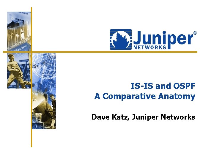 IS-IS and OSPF A Comparative Anatomy Dave Katz, Juniper Networks 