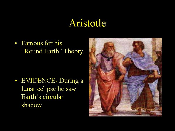 Aristotle • Famous for his “Round Earth” Theory • EVIDENCE- During a lunar eclipse Aristotle • Famous for his “Round Earth” Theory • EVIDENCE- During a lunar eclipse