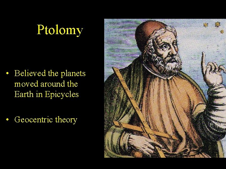 Ptolomy • Believed the planets moved around the Earth in Epicycles • Geocentric theory Ptolomy • Believed the planets moved around the Earth in Epicycles • Geocentric theory