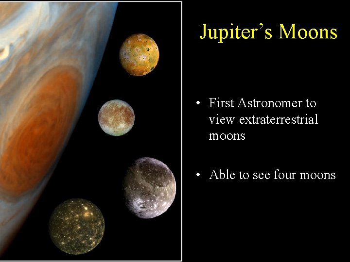 Jupiter’s Moons • First Astronomer to view extraterrestrial moons • Able to see four Jupiter’s Moons • First Astronomer to view extraterrestrial moons • Able to see four