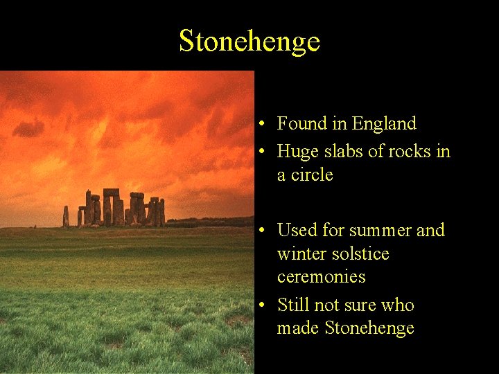 Stonehenge • Found in England • Huge slabs of rocks in a circle • Stonehenge • Found in England • Huge slabs of rocks in a circle •