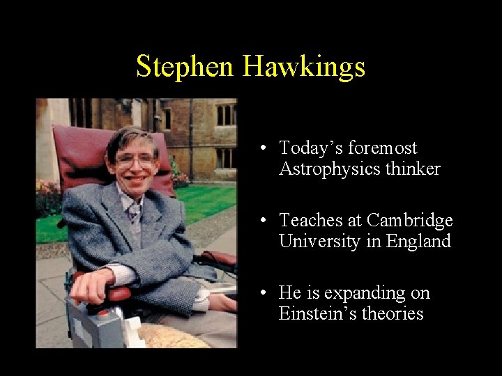 Stephen Hawkings • Today’s foremost Astrophysics thinker • Teaches at Cambridge University in England Stephen Hawkings • Today’s foremost Astrophysics thinker • Teaches at Cambridge University in England